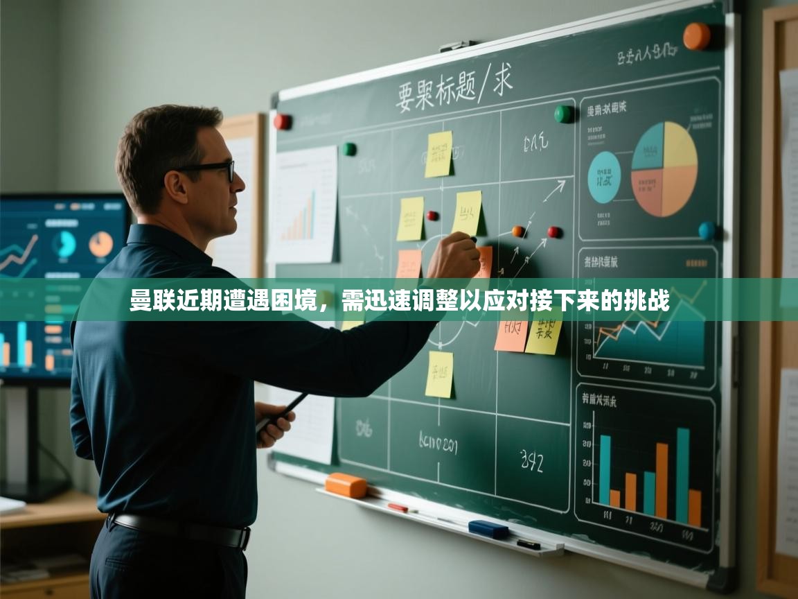 曼联近期遭遇困境，需迅速调整以应对接下来的挑战