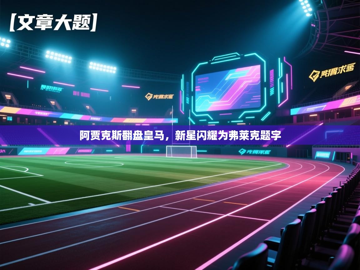 阿贾克斯翻盘皇马，新星闪耀为弗莱克题字
