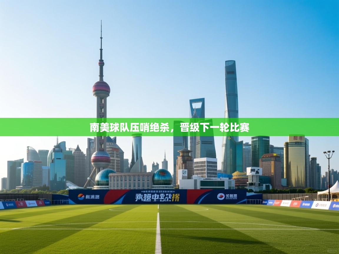 南美球队压哨绝杀，晋级下一轮比赛