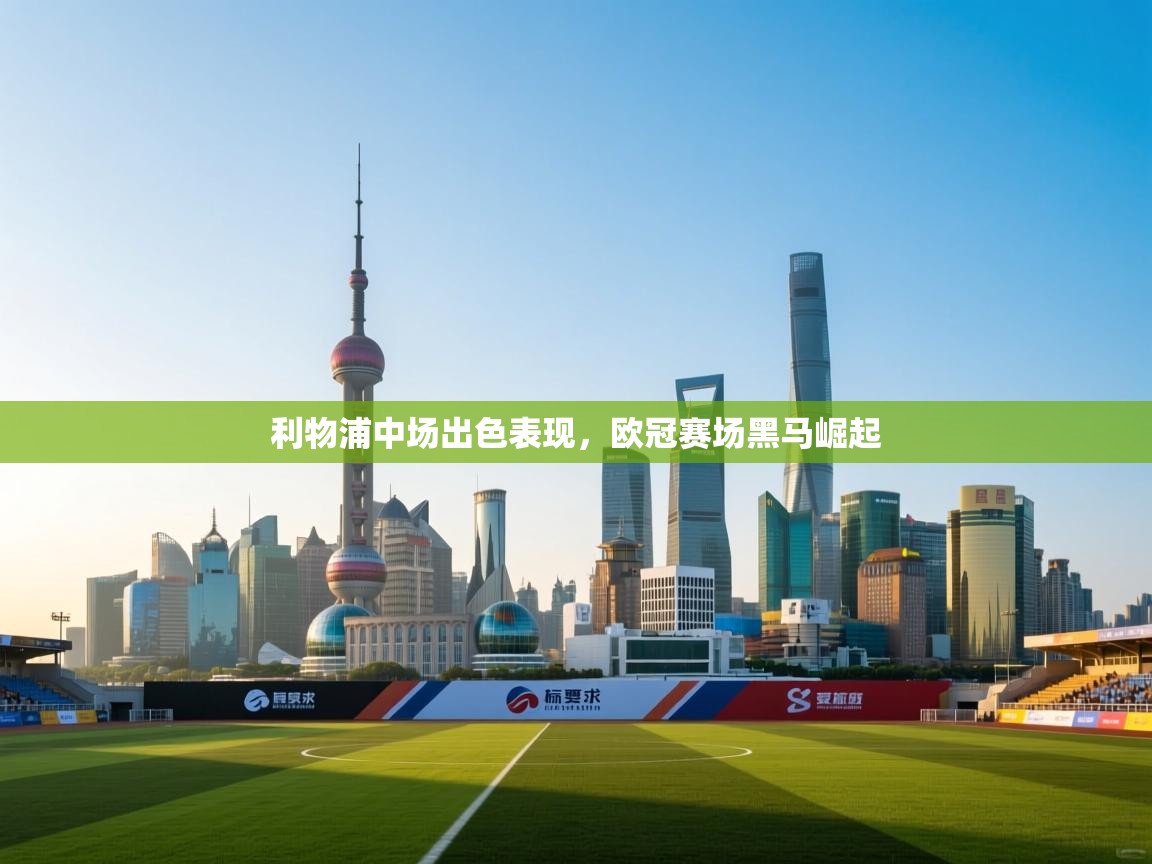 利物浦中场出色表现，欧冠赛场黑马崛起  第1张